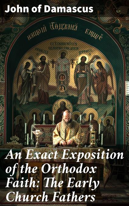 An Exact Exposition of the Orthodox Faith: The Early Church Fathers
