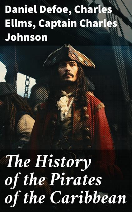 The History of the Pirates of the Caribbean - Captain Charles Johnson,Daniel Defoe,Charles Ellms - ebook