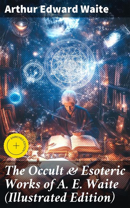 The Occult & Esoteric Works of A. E. Waite (Illustrated Edition)