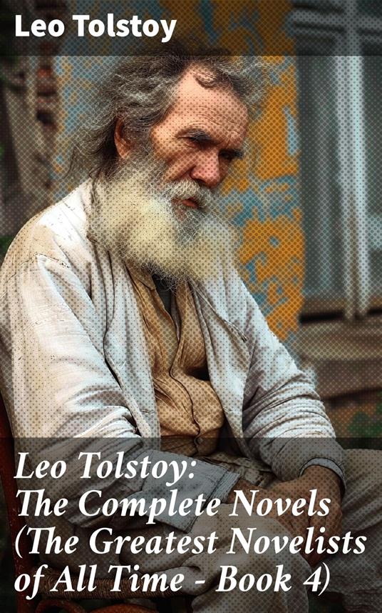 Leo Tolstoy: The Complete Novels (The Greatest Novelists of All Time – Book 4)