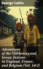 Adventures of the Ojibbeway and Ioway Indians in England, France, and Belgium (Vol. 1&2)