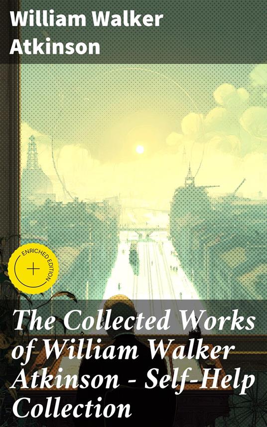 The Collected Works of William Walker Atkinson - Self-Help Collection