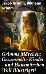 Grimms Märchen: Gesammelte Kinder - und Hausmärchen (Voll Illustriert)