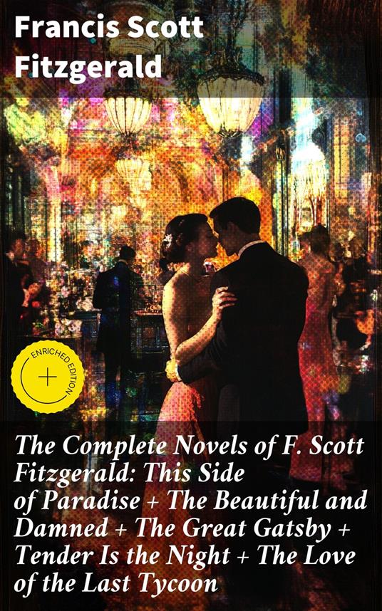 The Complete Novels of F. Scott Fitzgerald: This Side of Paradise + The Beautiful and Damned + The Great Gatsby + Tender Is the Night + The Love of the Last Tycoon