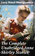 The Complete Unabridged Anne Shirley Stories