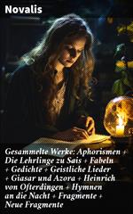 Gesammelte Werke: Aphorismen + Die Lehrlinge zu Sais + Fabeln + Gedichte + Geistliche Lieder + Giasar und Azora + Heinrich von Ofterdingen + Hymnen an die Nacht + Fragmente + Neue Fragmente