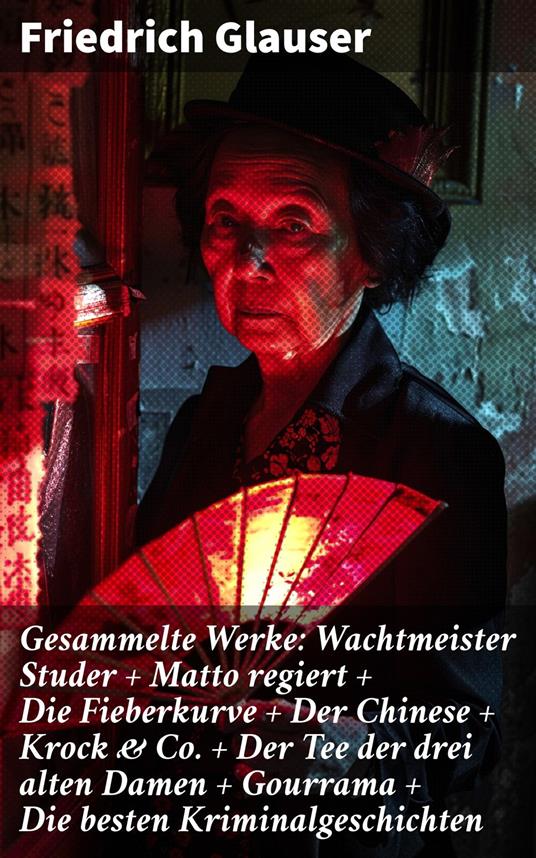 Gesammelte Werke: Wachtmeister Studer + Matto regiert + Die Fieberkurve + Der Chinese + Krock & Co. + Der Tee der drei alten Damen + Gourrama + Die besten Kriminalgeschichten