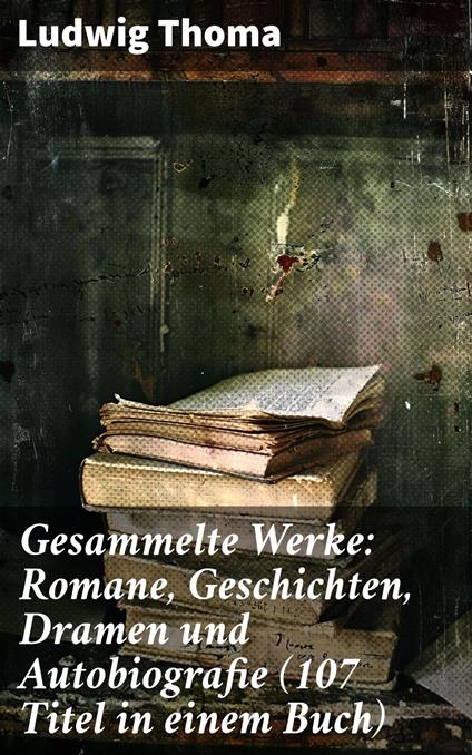 Gesammelte Werke: Romane, Geschichten, Dramen und Autobiografie (107 Titel in einem Buch)