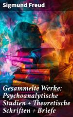 Gesammelte Werke: Psychoanalytische Studien + Theoretische Schriften + Briefe