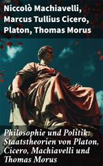 Philosophie und Politik: Staatstheorien von Platon, Cicero, Machiavelli und Thomas Morus