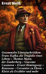 Gesammelte Literaturkritiken: Franz Kafka, die Tragödie eines Lebens + Thomas Mann, der Zauberberg + Giacomo Casanova + Ernest Hemingway + Rousseau + Cervantes zu Ehren + Kleist als Erzähler und mehr