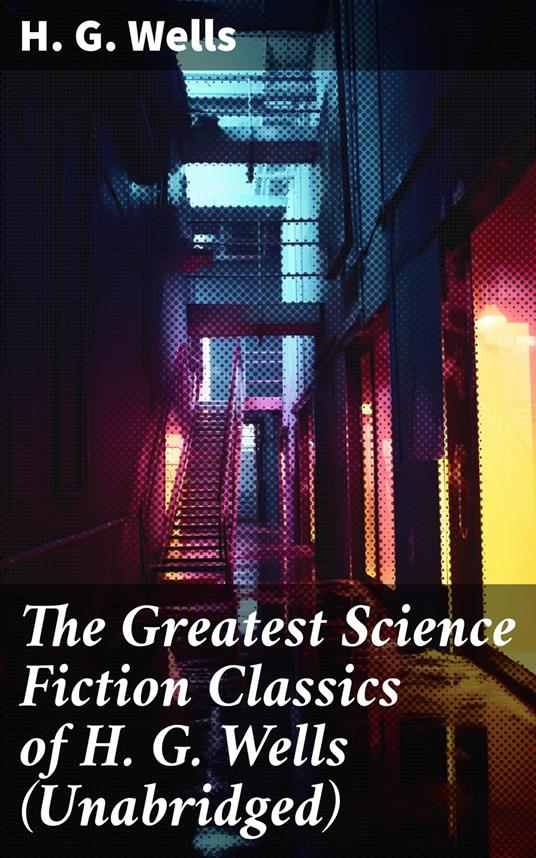 The Greatest Science Fiction Classics of H. G. Wells (Unabridged)