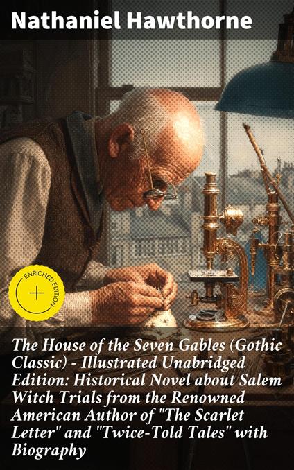 The House of the Seven Gables (Gothic Classic) - Illustrated Unabridged Edition: Historical Novel about Salem Witch Trials from the Renowned American Author of "The Scarlet Letter" and "Twice-Told Tales" with Biography