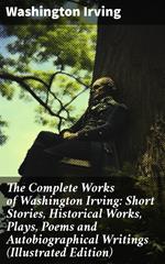 The Complete Works of Washington Irving: Short Stories, Historical Works, Plays, Poems and Autobiographical Writings (Illustrated Edition)