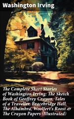 The Complete Short Stories of Washington Irving: The Sketch Book of Geoffrey Crayon, Tales of a Traveller, Bracebridge Hall, The Alhambra, Woolfert's Roost & The Crayon Papers (Illustrated)