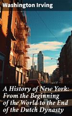 A History of New York: From the Beginning of the World to the End of the Dutch Dynasty