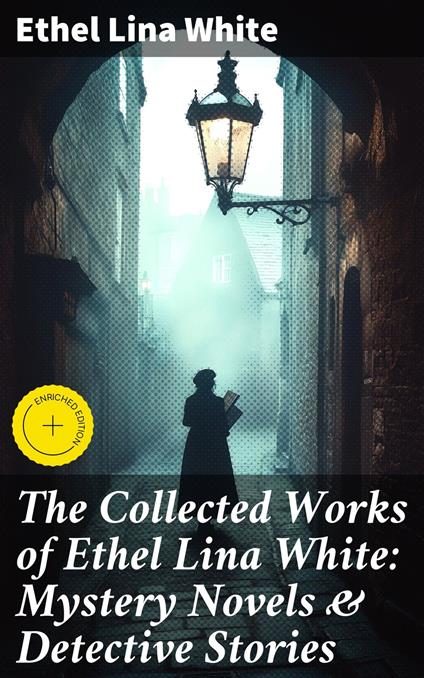 The Collected Works of Ethel Lina White: Mystery Novels & Detective Stories