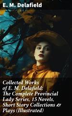 Collected Works of E. M. Delafield: The Complete Provincial Lady Series, 15 Novels, Short Story Collections & Plays (Illustrated)