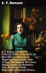 E. F. Benson ULTIMATE COLLECTION: 30 Novels & 70+ Short Stories (Illustrated): Mapp and Lucia Series, Dodo Trilogy, The Room in The Tower, Paying Guests, The Relentless City, Historical Works, Biography of Charlotte Bronte…