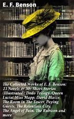 The Collected Works of E. F. Benson: 23 Novels & 30+ Short Stories (Illustrated): Dodo Trilogy, Queen Lucia, Miss Mapp, David Blaize, The Room in The Tower, Paying Guests, The Relentless City, The Angel of Pain, The Rubicon and more