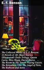 The Collected Works of E. F. Benson: 23 Novels & 30+ Short Stories (Illustrated): Dodo Trilogy, Queen Lucia, Miss Mapp, David Blaize, The Room in The Tower, Paying Guests, The Relentless City, The Angel of Pain, The Rubicon and more