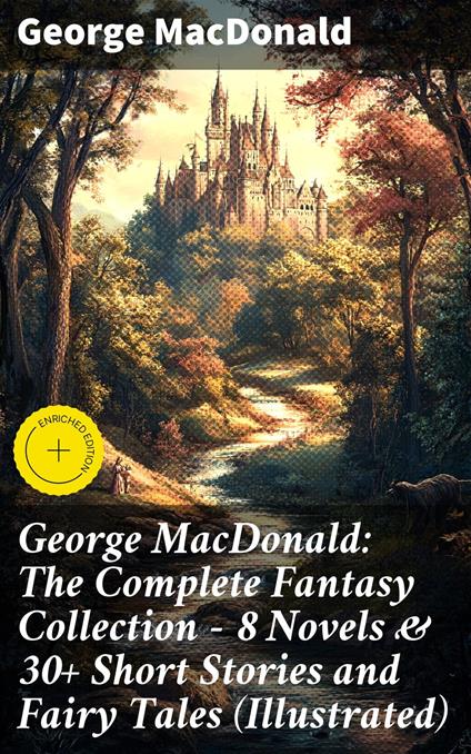 George MacDonald: The Complete Fantasy Collection - 8 Novels & 30+ Short Stories and Fairy Tales (Illustrated)