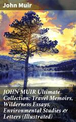 JOHN MUIR Ultimate Collection: Travel Memoirs, Wilderness Essays, Environmental Studies & Letters (Illustrated)