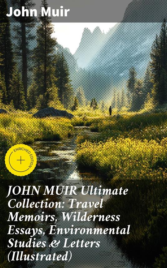 JOHN MUIR Ultimate Collection: Travel Memoirs, Wilderness Essays, Environmental Studies & Letters (Illustrated)