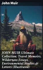 JOHN MUIR Ultimate Collection: Travel Memoirs, Wilderness Essays, Environmental Studies & Letters (Illustrated)