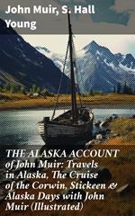 THE ALASKA ACCOUNT of John Muir: Travels in Alaska, The Cruise of the Corwin, Stickeen & Alaska Days with John Muir (Illustrated)