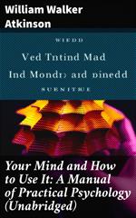 Your Mind and How to Use It: A Manual of Practical Psychology (Unabridged)