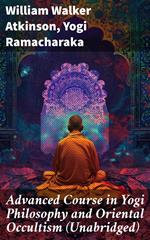Advanced Course in Yogi Philosophy and Oriental Occultism (Unabridged)