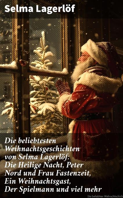 Die beliebtesten Weihnachtsgeschichten von Selma Lagerlöf: Die Heilige Nacht, Peter Nord und Frau Fastenzeit, Ein Weihnachtsgast, Der Spielmann und viel mehr