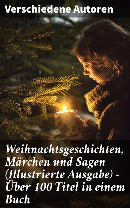 Weihnachtsgeschichten, Märchen und Sagen (Illustrierte Ausgabe) - Über 100 Titel in einem Buch