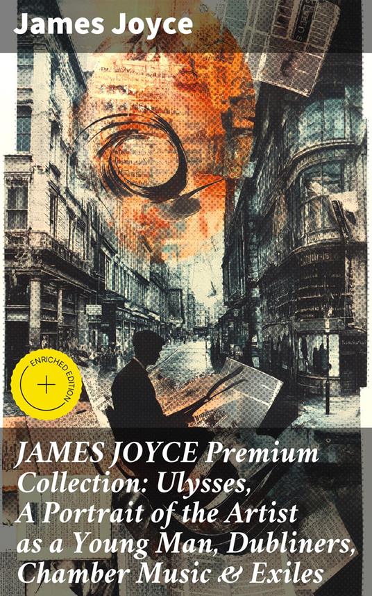JAMES JOYCE Premium Collection: Ulysses, A Portrait of the Artist as a Young Man, Dubliners, Chamber Music & Exiles