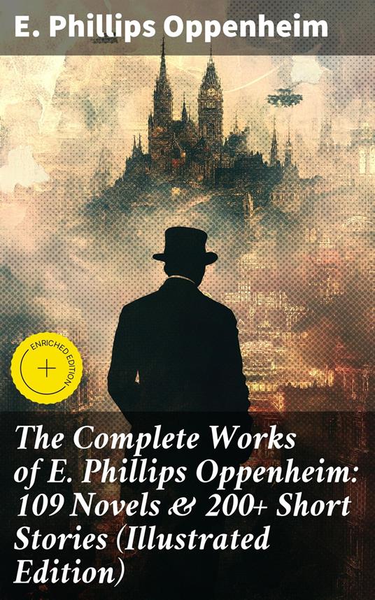 The Complete Works of E. Phillips Oppenheim: 109 Novels & 200+ Short Stories (Illustrated Edition)