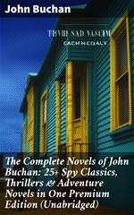 The Complete Novels of John Buchan: 25+ Spy Classics, Thrillers & Adventure Novels in One Premium Edition (Unabridged)