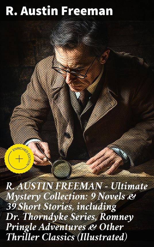 R. AUSTIN FREEMAN - Ultimate Mystery Collection: 9 Novels & 39 Short Stories, including Dr. Thorndyke Series, Romney Pringle Adventures & Other Thriller Classics (Illustrated)