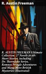 R. AUSTIN FREEMAN Ultimate Collection: 27 Novels & 60+ Short Stories, including Dr. Thorndyke Series, Romney Pringle Adventures and Many More British Mysteries (Illustrated)