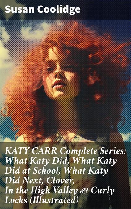 KATY CARR Complete Series: What Katy Did, What Katy Did at School, What Katy Did Next, Clover, In the High Valley & Curly Locks (Illustrated) - Susan Coolidge - ebook
