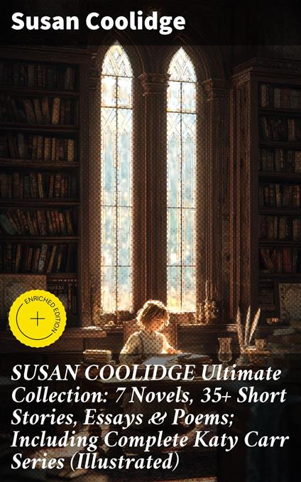 SUSAN COOLIDGE Ultimate Collection: 7 Novels, 35+ Short Stories, Essays & Poems; Including Complete Katy Carr Series (Illustrated)