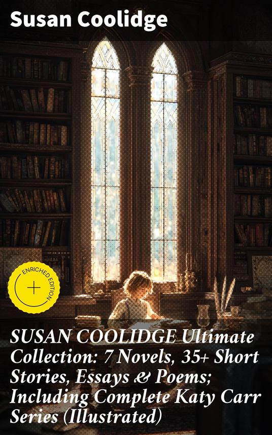 SUSAN COOLIDGE Ultimate Collection: 7 Novels, 35+ Short Stories, Essays & Poems; Including Complete Katy Carr Series (Illustrated)