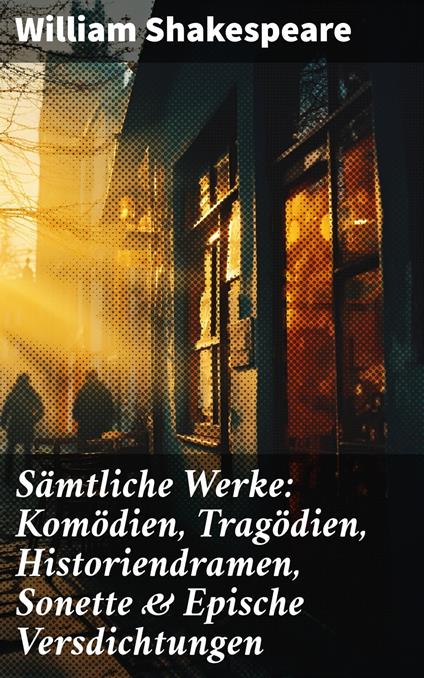 Sämtliche Werke: Komödien, Tragödien, Historiendramen, Sonette & Epische Versdichtungen