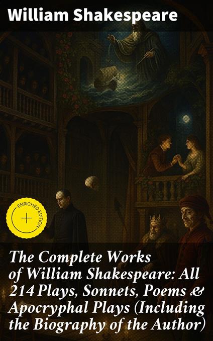 The Complete Works of William Shakespeare: All 214 Plays, Sonnets, Poems & Apocryphal Plays (Including the Biography of the Author)
