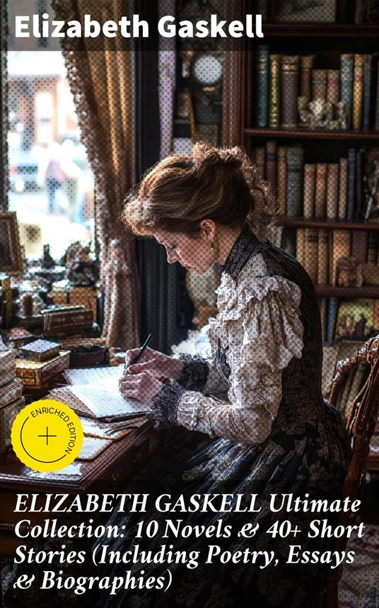 ELIZABETH GASKELL Ultimate Collection: 10 Novels & 40+ Short Stories (Including Poetry, Essays & Biographies)