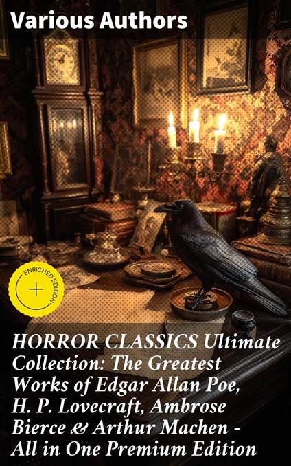 HORROR CLASSICS Ultimate Collection: The Greatest Works of Edgar Allan Poe, H. P. Lovecraft, Ambrose Bierce & Arthur Machen - All in One Premium Edition