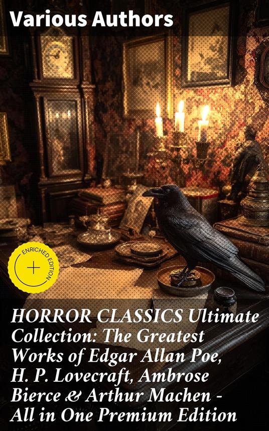 HORROR CLASSICS Ultimate Collection: The Greatest Works of Edgar Allan Poe, H. P. Lovecraft, Ambrose Bierce & Arthur Machen - All in One Premium Edition