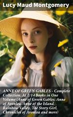 ANNE OF GREEN GABLES - Complete Collection: ALL 14 Books in One Volume (Anne of Green Gables, Anne of Avonlea, Anne of the Island, Rainbow Valley, The Story Girl, Chronicles of Avonlea and more)
