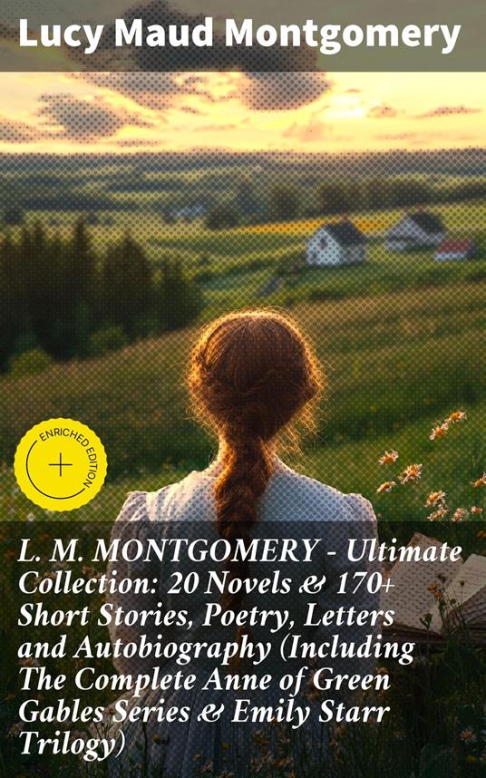 L. M. MONTGOMERY – Ultimate Collection: 20 Novels & 170+ Short Stories, Poetry, Letters and Autobiography (Including The Complete Anne of Green Gables Series & Emily Starr Trilogy)