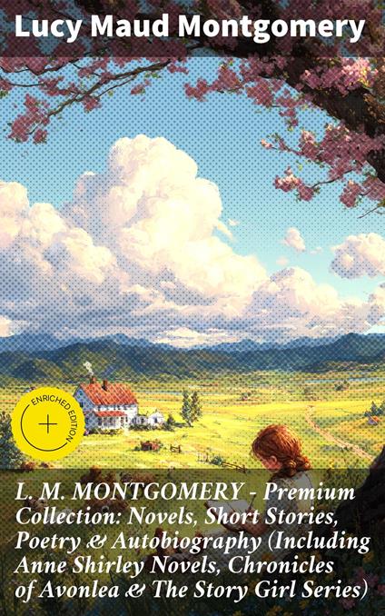 L. M. MONTGOMERY – Premium Collection: Novels, Short Stories, Poetry & Autobiography (Including Anne Shirley Novels, Chronicles of Avonlea & The Story Girl Series)